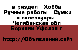  в раздел : Хобби. Ручные работы » Сумки и аксессуары . Челябинская обл.,Верхний Уфалей г.